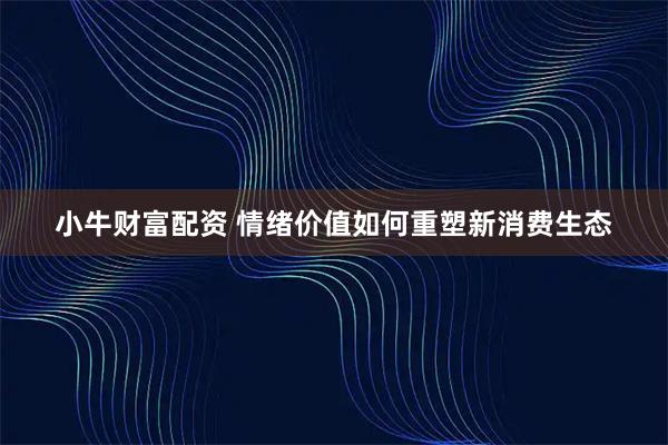 小牛财富配资 情绪价值如何重塑新消费生态
