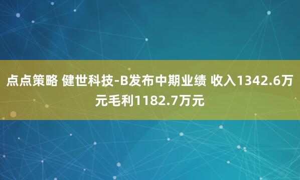 点点策略 健世科技-B发布中期业绩 收入1342.6万元毛利1182.7万元