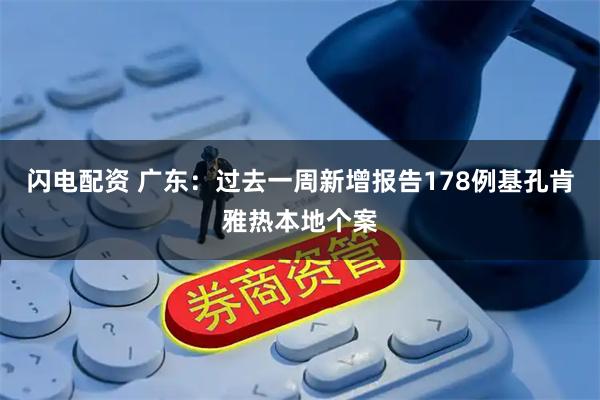 闪电配资 广东：过去一周新增报告178例基孔肯雅热本地个案