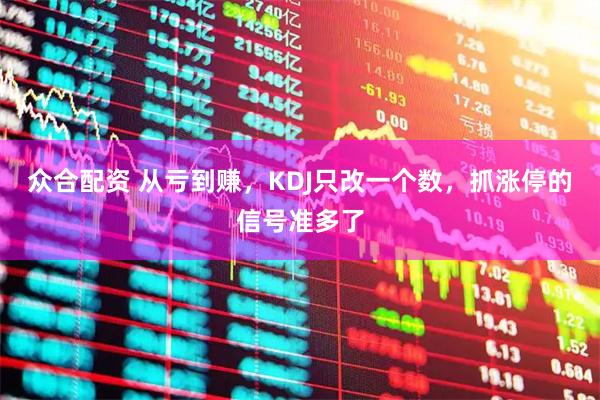 众合配资 从亏到赚，KDJ只改一个数，抓涨停的信号准多了