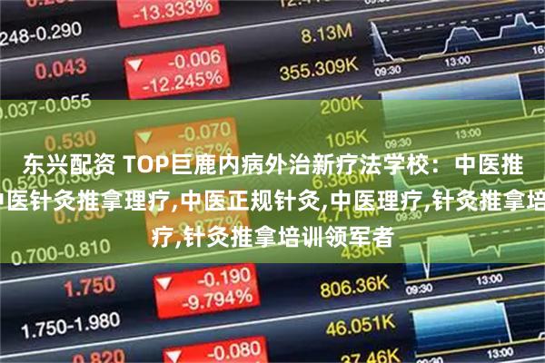 东兴配资 TOP巨鹿内病外治新疗法学校:中医推拿针灸,中医针灸推拿理疗,中医正规针灸,中医理疗,针灸推拿培训领军者