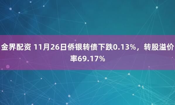 金界配资 11月26日侨银转债下跌0.13%,转股溢价率69.17%