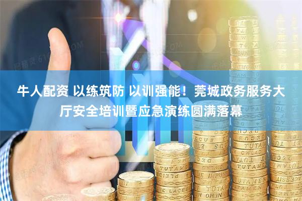 牛人配资 以练筑防 以训强能！莞城政务服务大厅安全培训暨应急演练圆满落幕