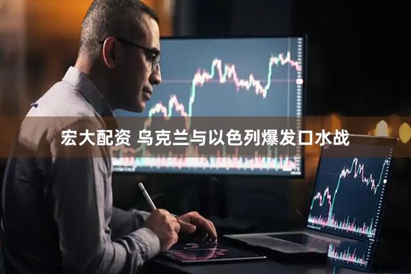 宏大配资 乌克兰与以色列爆发口水战